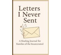Letters I Never Sent: A Healing Journal for Families of the Incarcerated