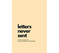 Letters never sent: Lettres qui n'ont jamais été envoyés, carnet d'écriture de lettre, carnet de bien être et de développement personnel