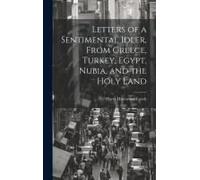 Letters Of A Sentimental Idler, From Greece, Turkey, Egypt, Nubia, And The Holy Land