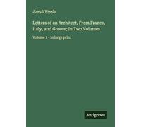 Letters of an Architect, From France, Italy, and Greece; In Two Volumes: Volume 1 - in large print