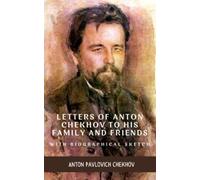 Letters of Anton Chekhov to His Family and Friends: With Biographical Sketch (Annotated)