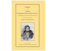 Letters Of Colonel Sir Augustus Simon Frazer Kcb Commanding The Royal Horse Artillery During The Peninsular And Waterloo Campaigns