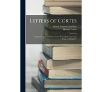 Letters Of Cortes: The Five Letters Of Relation From Fernando Cortes To The Emperor Charles V
