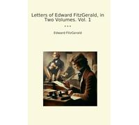 Letters of Edward FitzGerald, in Two Volumes. Vol. 1