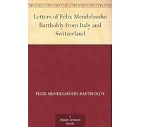 Letters of Felix Mendelssohn Bartholdy From Italy and Switzerland