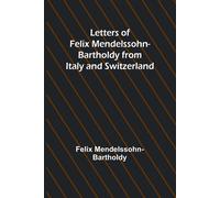Letters Of Felix Mendelssohn Bartholdy From Italy And Switzerland