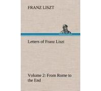 Letters Of Franz Liszt -- Volume 2 From Rome To The End