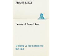 Letters Of Franz Liszt -- Volume 2 From Rome To The End