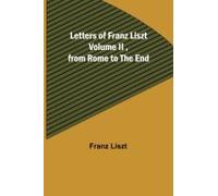 Letters Of Franz Liszt Volume Ii ,From Rome To The End