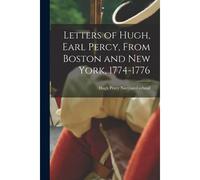 Letters Of Hugh, Earl Percy, From Boston And New York, 1774-1776