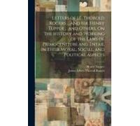 Letters Of J.E. Thorold Rogers ... And Mr. Henry Tupper ... And Others, On The History And Working Of The Laws Of Primogeniture And Entail In Their Moral, Social, And Political Aspects