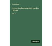 Letters of John Adams, Addressed to His Wife: Vol. II