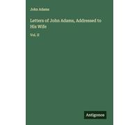 Letters of John Adams, Addressed to His Wife: Vol. II