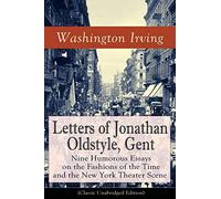 Letters Of Jonathan Oldstyle, Gent: Nine Humorous Essays On The Fashions Of The Time And The New York Theater Scene (Classic Unabridged Edition)