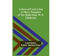 Letters Of Lord Acton To Mary, Daughter Of The Right Hon. W. E. Gladstone