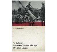 Letters Of Lt.-Col. George Brenton Laurie (Wwi Centenary Series)