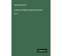 Letters Of Marry Queen Of Scots: Vol. I
