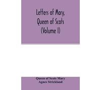 Letters Of Mary, Queen Of Scots, And Documents Connected With Her Personal History. Now First Published With An Introd (Volume I)