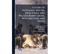 ... Letters of Nathaniel Macon, John Steele and William Barry Grove, With Sketches and Notes