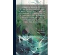 Letters Of Samuel Wesley To Mr. Jacobs, Organist Of Surrey Chapel, Relating To The Introduction Into This Country Of The Works Of John Sebastian Bach.