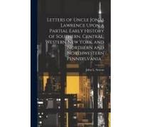 Letters Of Uncle Jonas Lawrence Upon A Partial Early History Of Southern, Central, Western New York, And Northern And Northwestern Pennsylvania ..