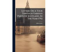 Letters On A Tour Through Various Parts Of Scotland, In The Year 1792