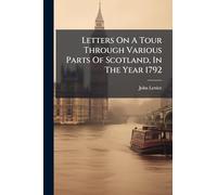 Letters On A Tour Through Various Parts Of Scotland, In The Year 1792