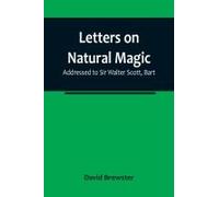 Letters On Natural Magic; Addressed To Sir Walter Scott, Bart