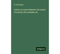 Letters on oyster fisheries: the causes of scarcity; the remedies, &c.