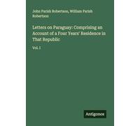 Letters on Paraguay: Comprising an Account of a Four Years' Residence in That Republic: Vol. I