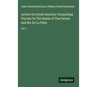 Letters On South America: Comprising Travels On The Banks of The Paraná and Rio De La Plata: Vol. I