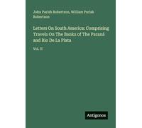 Letters On South America: Comprising Travels On The Banks of The Paraná and Rio De La Plata: Vol. II