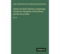 Letters On South America: Comprising Travels On The Banks of The Paraná and Rio De La Plata: Vol. II