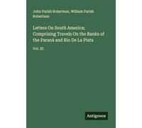 Letters On South America; Comprising Travels On the Banks of the Paraná and Rio De La Plata: Vol. III