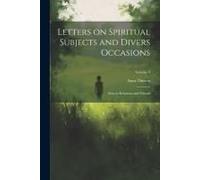 Letters On Spiritual Subjects And Divers Occasions: Sent To Relations And Friends; Volume 8
