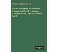 Letters on the Early History of the Presbyterian Church in America. Addressed to the Late Rev. Robert M. Laird