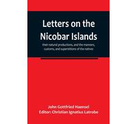 Letters On The Nicobar Islands, Their Natural Productions, And The Manners, Customs, And Superstitions Of The Natives, With An Account Of An Attempt Made By The Church Of The United Brethren, To Conve