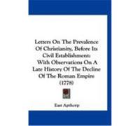Letters on the Prevalence of Christianity, Before Its Civil Establishment: With Observations on a Late History of the Decline of the Roman Empire (177 Apthorp, East (Auteur)