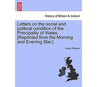 Letters On The Social And Political Condition Of The Principality Of Wales. [Reprinted From The Morning And Evening Star.]
