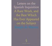 Letters on the Spanish Inquisition: A Rare Work, and the Best Which Has Ever Appeared on the Subject