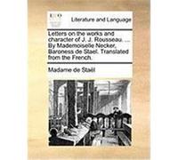 Letters on the Works and Character of J. J. Rousseau. ... by Mademoiselle Necker, Baroness de Stael. Translated from the French. Stal, Madame De (Auteur)