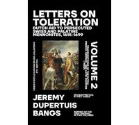 Letters on Toleration, Volume 2: Dutch Aid to Persecuted Swiss and Palatine Mennonites 1615-1699: Transcriptions of the Dutch, French, German, and Latin Sources