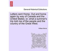 Letters Sent Home. Out And Home Again By Way Of Canada And The United States; Or, What A Summer's Trip Told Me Of The People And The Country Of The Great West.