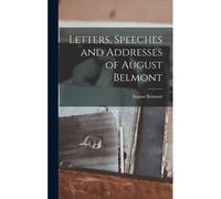 Letters, Speeches And Addresses Of August Belmont