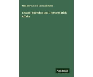 Letters, Speeches and Tracts on Irish Affairs