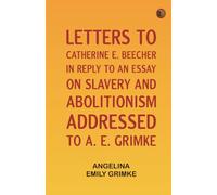 Letters to Catherine E. Beecher in reply to an essay on slavery and abolitionism addressed to A. E. Grimke