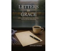 Letters to Grace: A Story of Unrequited Love, Sacred Loss, and the Journey of Becoming