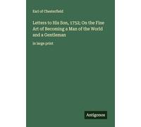 Letters to His Son, 1752; On the Fine Art of Becoming a Man of the World and a Gentleman: in large print