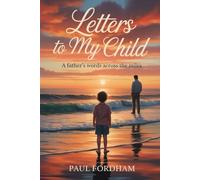 LETTERS TO MY CHILD: A FATHER'S WORDS ACROSS THE MILES