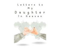Letters to My Daughter in Heaven: A Loving Grief Journal to Write Letters to Your Daughter in Heaven - A Healing Notebook for Parents to Honor, Remember, and Celebrate Her Life